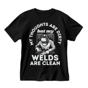 Dirty thoughts, clean welds.
